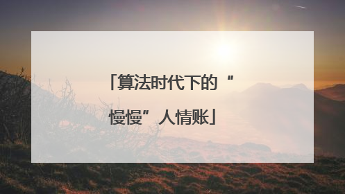 算法时代下的“慢慢”人情账