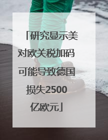 研究显示美对欧关税加码可能导致德国损失2500亿欧元