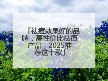 祛痘效果好的品牌，高性价比祛痘产品，2025推荐这十款