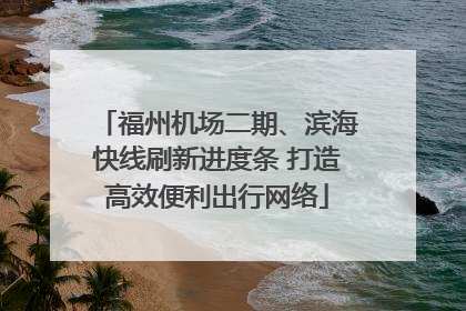 福州机场二期、滨海快线刷新进度条 打造高效便利出行网络