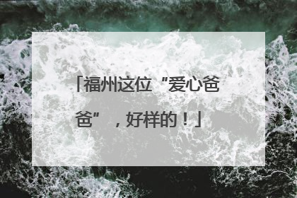 福州这位“爱心爸爸”，好样的！