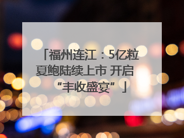 福州连江：5亿粒夏鲍陆续上市 开启“丰收盛宴”