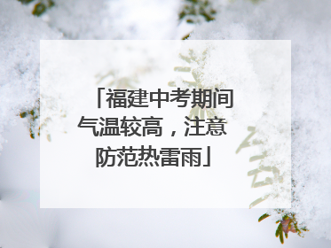 福建中考期间气温较高，注意防范热雷雨