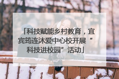 科技赋能乡村教育，宜宾筠连沐爱中心校开展“科技进校园”活动