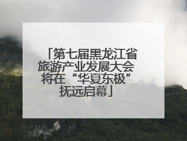 第七届黑龙江省旅游产业发展大会将在“华夏东极”抚远启幕
