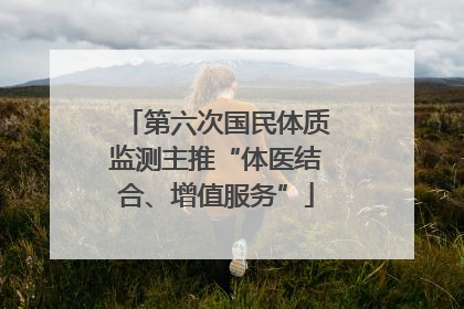 第六次国民体质监测主推“体医结合、增值服务”