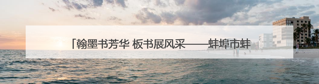 翰墨书芳华 板书展风采——蚌埠市蚌山小学开展青年教师基本功考核活动