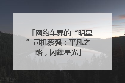 网约车界的“明星”司机蔡强：平凡之路，闪耀星光