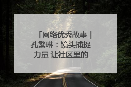网络优秀故事｜孔繁琳：镜头捕捉力量 让社区里的温暖“被看见”