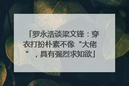 罗永浩谈梁文锋：穿衣打扮朴素不像“大佬”，具有强烈求知欲