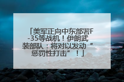 美军正向中东部署F-35等战机！伊朗武装部队：将对以发动“惩罚性打击”！