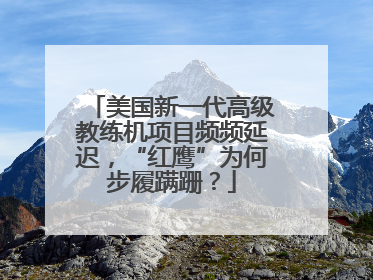 美国新一代高级教练机项目频频延迟，“红鹰”为何步履蹒跚？