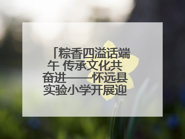 粽香四溢话端午 传承文化共奋进——怀远县实验小学开展迎端午系列活动