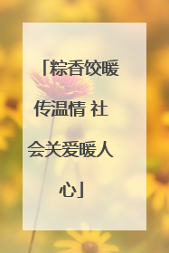 粽香饺暖传温情 社会关爱暖人心