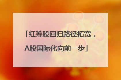 红筹股回归路径拓宽，A股国际化向前一步