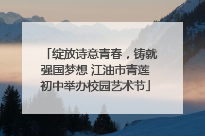 绽放诗意青春，铸就强国梦想 江油市青莲初中举办校园艺术节