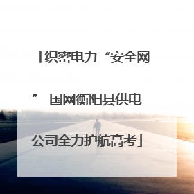织密电力“安全网” 国网衡阳县供电公司全力护航高考