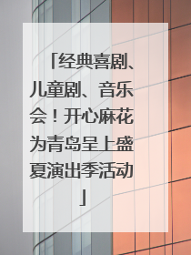 经典喜剧、儿童剧、音乐会！开心麻花为青岛呈上盛夏演出季活动