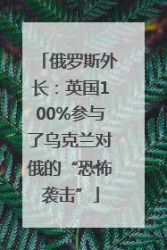 俄罗斯外长：英国100%参与了乌克兰对俄的“恐怖袭击”