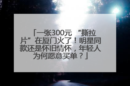 一张300元 “撕拉片”在厦门火了！明星同款还是怀旧情怀，年轻人为何愿意买单？
