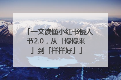 一文读懂小红书慢人节2.0，从「慢慢来」到「样样好」