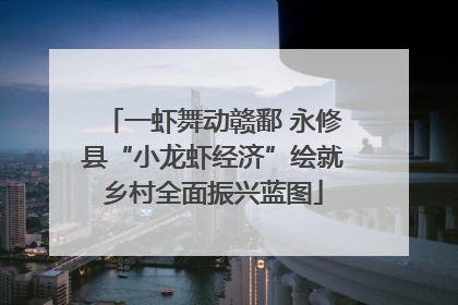 一虾舞动赣鄱 永修县“小龙虾经济”绘就乡村全面振兴蓝图