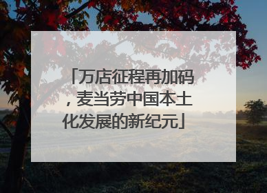 万店征程再加码，麦当劳中国本土化发展的新纪元