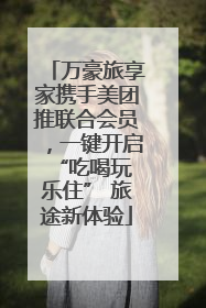 万豪旅享家携手美团推联合会员，一键开启 “吃喝玩乐住” 旅途新体验