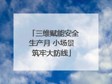 三维赋能安全生产月 小场景筑牢大防线