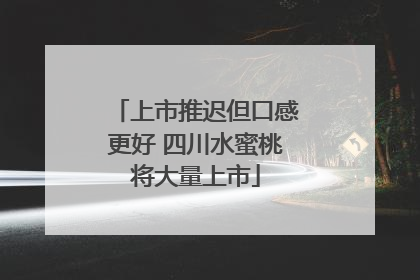 上市推迟但口感更好 四川水蜜桃将大量上市