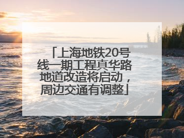 上海地铁20号线一期工程真华路地道改造将启动，周边交通有调整