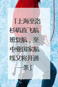 上海至洛杉矶直飞航班复航，至中亚国家航线又将开通一条