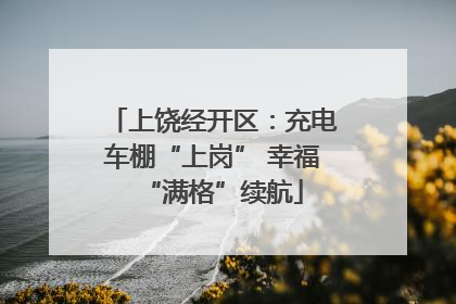 上饶经开区：充电车棚“上岗” 幸福“满格”续航