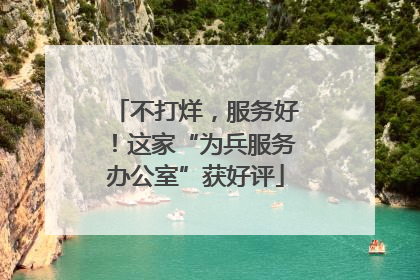 不打烊，服务好！这家“为兵服务办公室”获好评