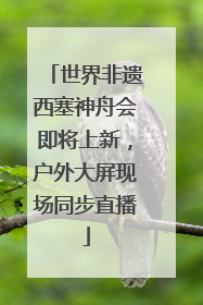 世界非遗西塞神舟会即将上新，户外大屏现场同步直播
