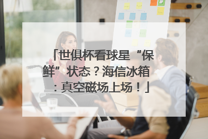 世俱杯看球星“保鲜”状态？海信冰箱：真空磁场上场！