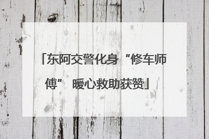 东阿交警化身“修车师傅” 暖心救助获赞