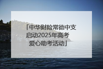 中华财险常德中支启动2025年高考爱心助考活动
