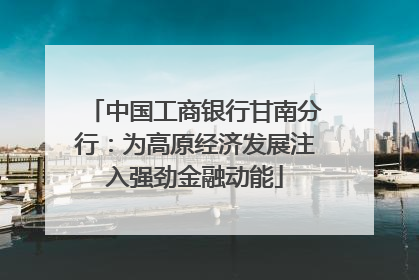 中国工商银行甘南分行：为高原经济发展注入强劲金融动能