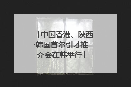 中国香港、陕西·韩国首尔引才推介会在韩举行