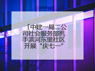 中建一局二公司社会服务部携手滨河东里社区开展“庆七一”联建共建活动