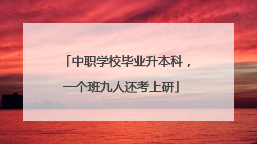 中职学校毕业升本科，一个班九人还考上研