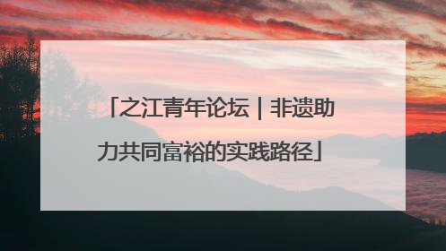 之江青年论坛｜非遗助力共同富裕的实践路径