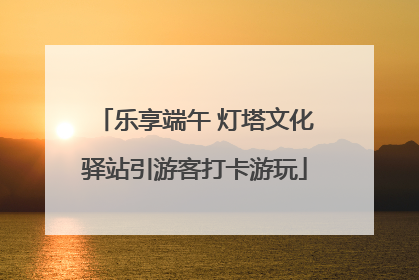 乐享端午 灯塔文化驿站引游客打卡游玩