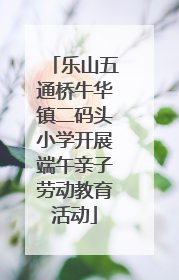 乐山五通桥牛华镇二码头小学开展端午亲子劳动教育活动