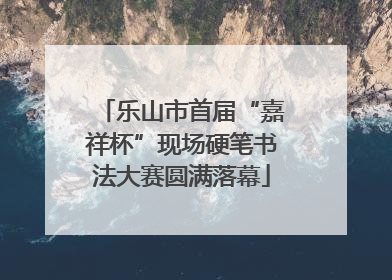乐山市首届“嘉祥杯”现场硬笔书法大赛圆满落幕
