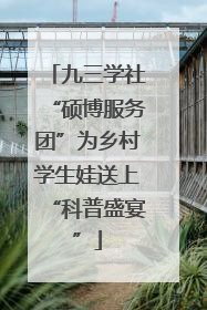 九三学社“硕博服务团”为乡村学生娃送上“科普盛宴”
