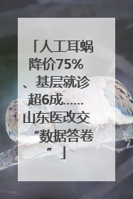 人工耳蜗降价75%、基层就诊超6成……山东医改交“数据答卷”