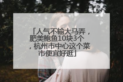 人气不输大马弄，肥美鲍鱼10块3个，杭州市中心这个菜市便宜好逛