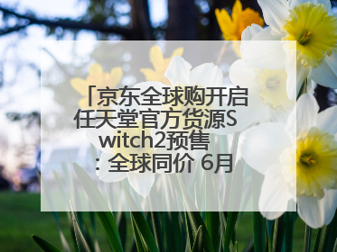 京东全球购开启任天堂官方货源Switch2预售：全球同价 6月5日首批发货
